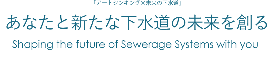 あなたと新たな下水道の未来を創る